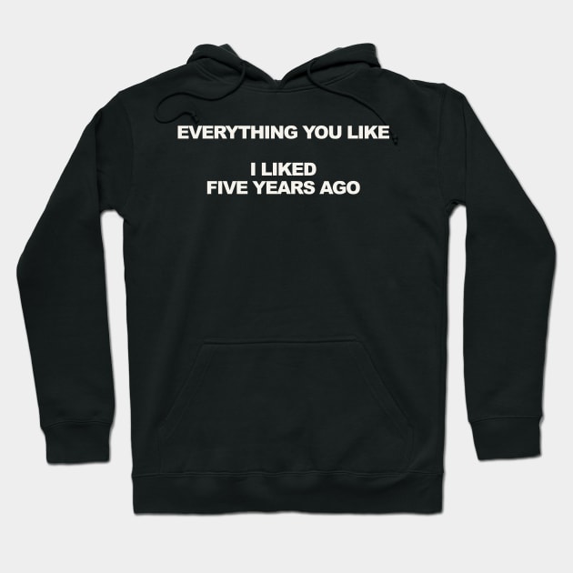 EVERYTHING YOU LIKE I LIKED FIVE YEARS AGO Hoodie by TheCosmicTradingPost